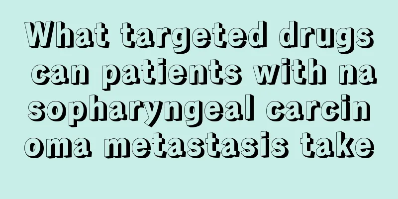 What targeted drugs can patients with nasopharyngeal carcinoma metastasis take