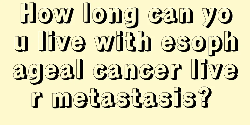 How long can you live with esophageal cancer liver metastasis? 