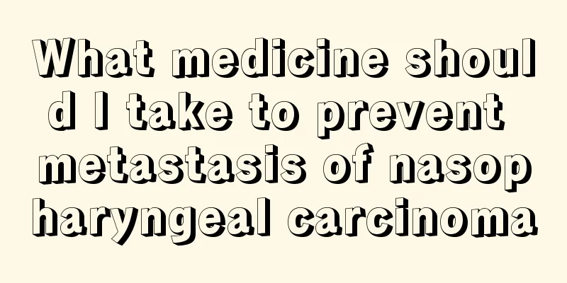 What medicine should I take to prevent metastasis of nasopharyngeal carcinoma