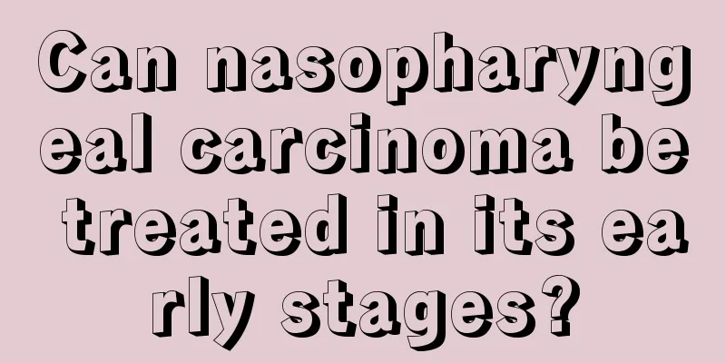 Can nasopharyngeal carcinoma be treated in its early stages?