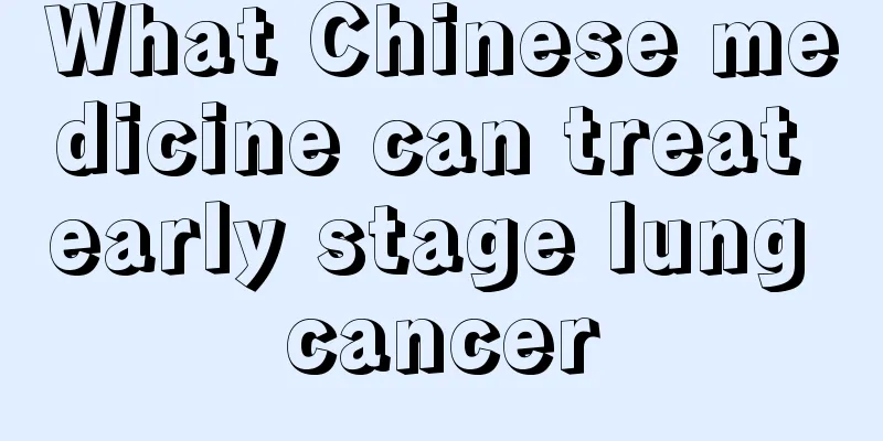 What Chinese medicine can treat early stage lung cancer