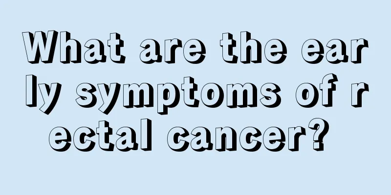What are the early symptoms of rectal cancer? 