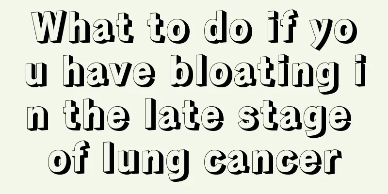 What to do if you have bloating in the late stage of lung cancer