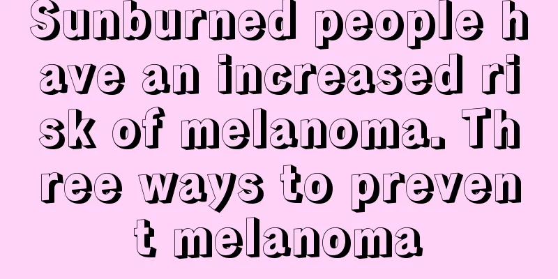 Sunburned people have an increased risk of melanoma. Three ways to prevent melanoma