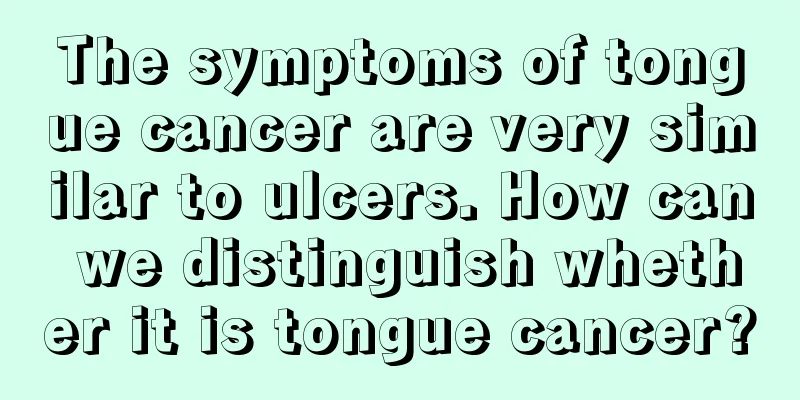 The symptoms of tongue cancer are very similar to ulcers. How can we distinguish whether it is tongue cancer?