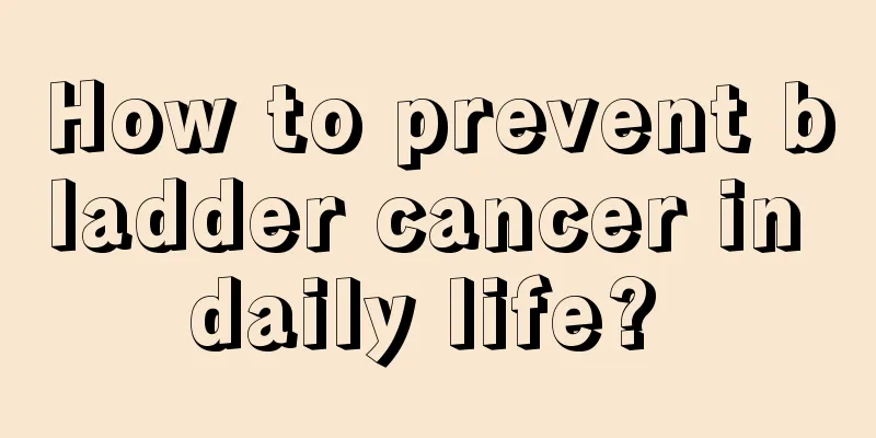 How to prevent bladder cancer in daily life? 