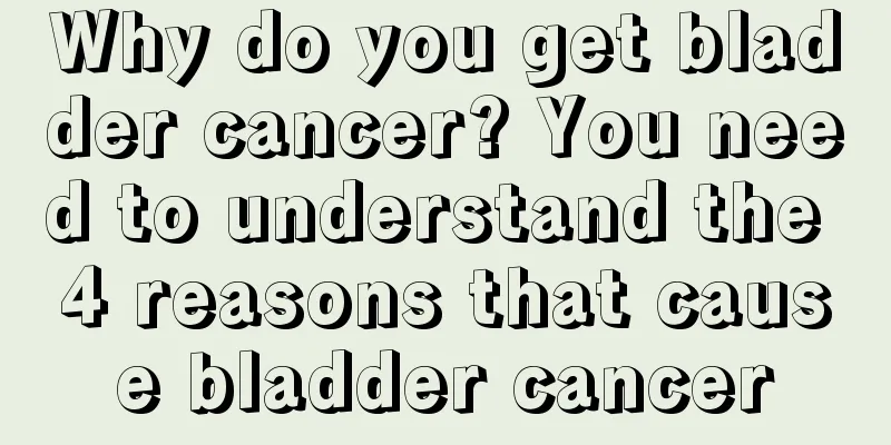 Why do you get bladder cancer? You need to understand the 4 reasons that cause bladder cancer