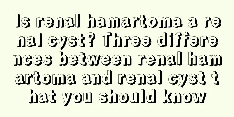 Is renal hamartoma a renal cyst? Three differences between renal hamartoma and renal cyst that you should know