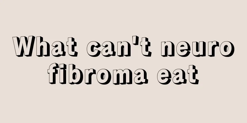 What can't neurofibroma eat