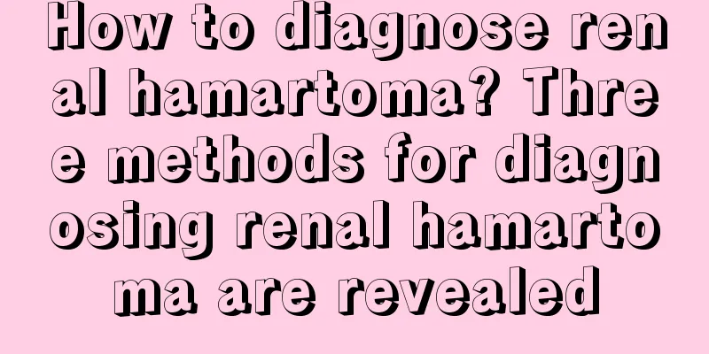 How to diagnose renal hamartoma? Three methods for diagnosing renal hamartoma are revealed