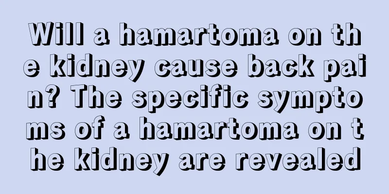 Will a hamartoma on the kidney cause back pain? The specific symptoms of a hamartoma on the kidney are revealed