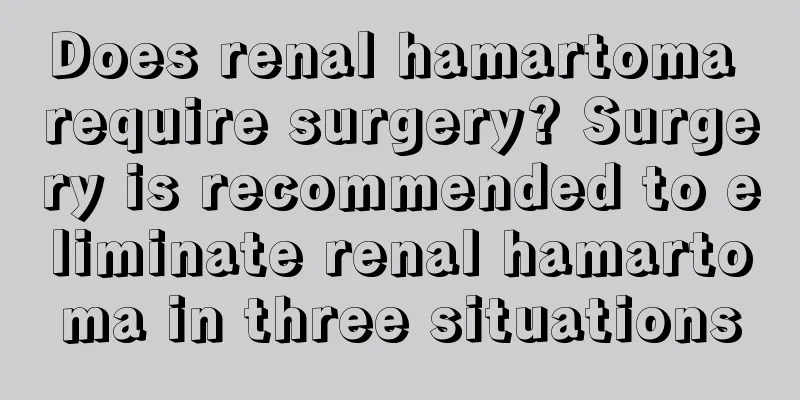 Does renal hamartoma require surgery? Surgery is recommended to eliminate renal hamartoma in three situations