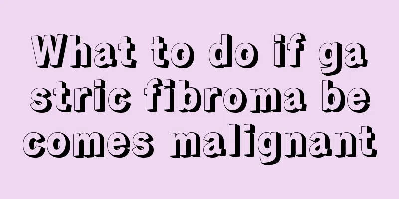 What to do if gastric fibroma becomes malignant