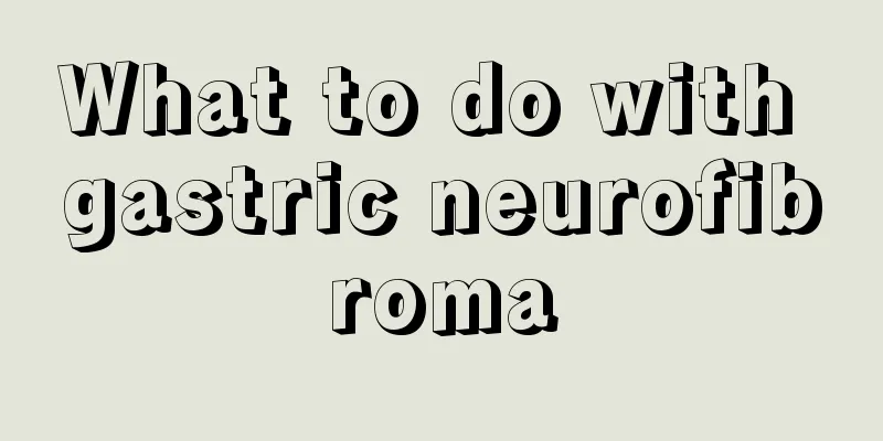 What to do with gastric neurofibroma