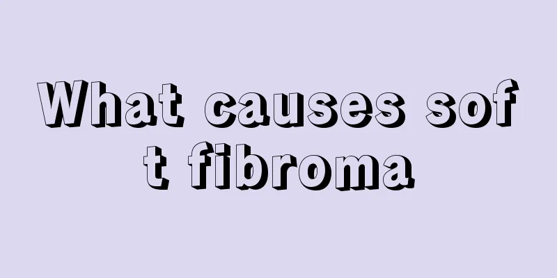 What causes soft fibroma