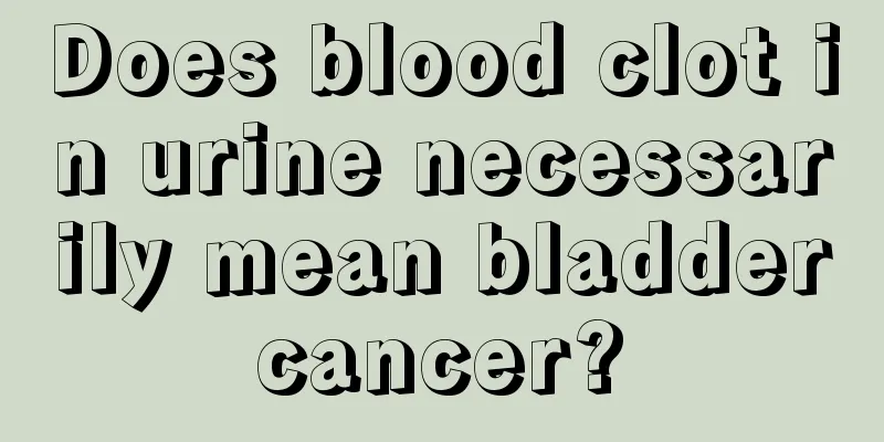 Does blood clot in urine necessarily mean bladder cancer? 