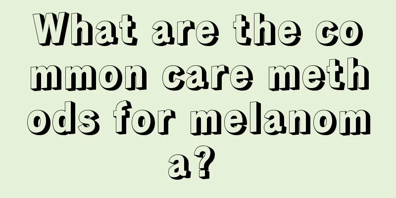 What are the common care methods for melanoma? 