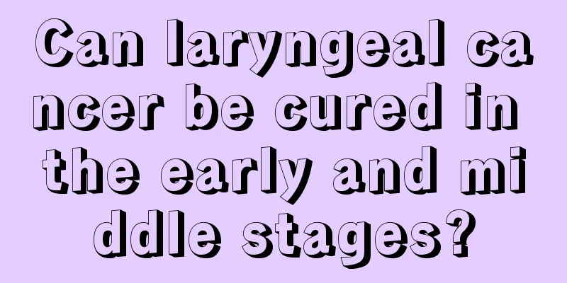 Can laryngeal cancer be cured in the early and middle stages?