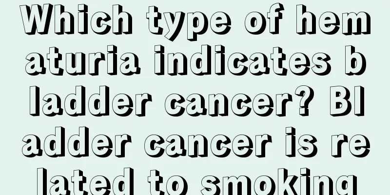 Which type of hematuria indicates bladder cancer? Bladder cancer is related to smoking
