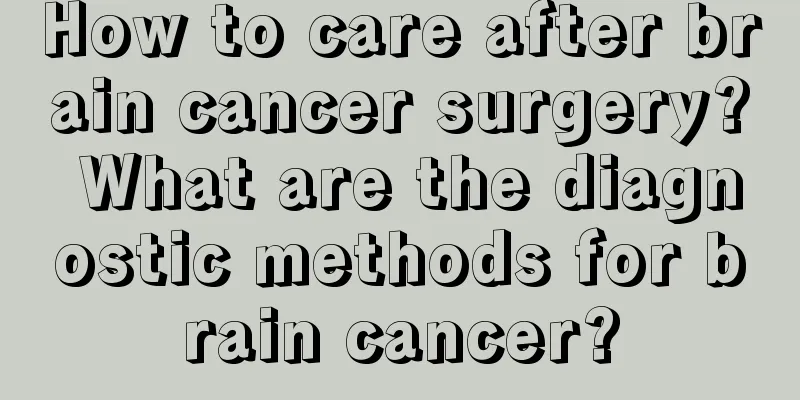 How to care after brain cancer surgery? What are the diagnostic methods for brain cancer?