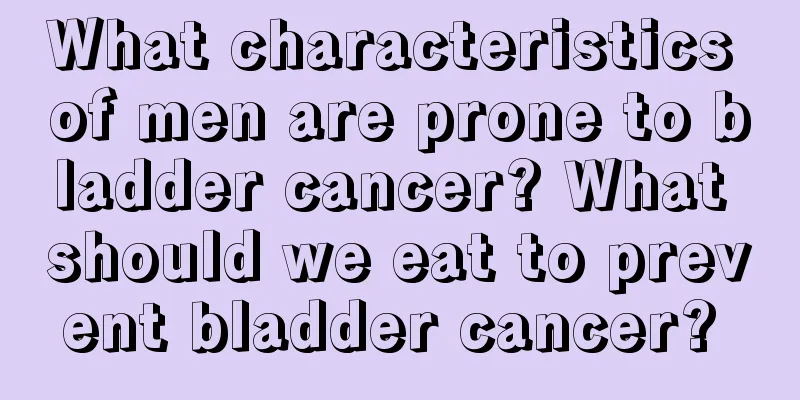 What characteristics of men are prone to bladder cancer? What should we eat to prevent bladder cancer? 