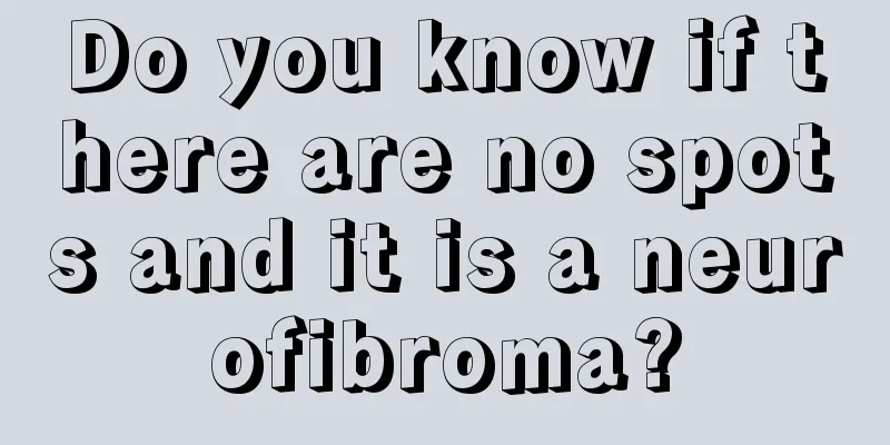 Do you know if there are no spots and it is a neurofibroma?