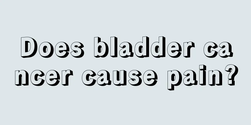 Does bladder cancer cause pain?