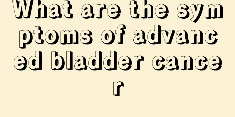 What are the symptoms of advanced bladder cancer