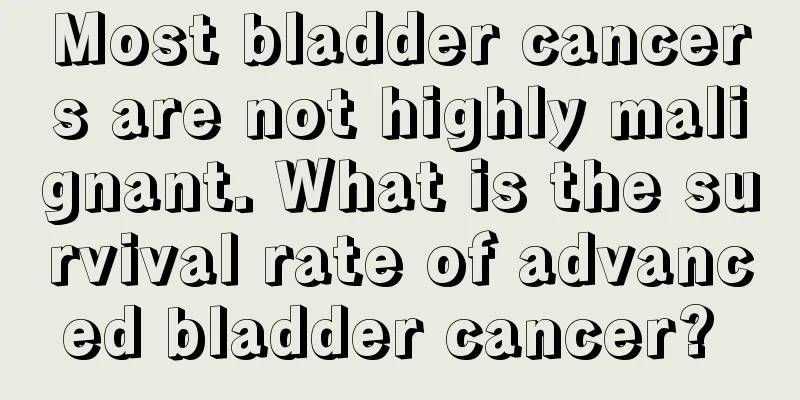 Most bladder cancers are not highly malignant. What is the survival rate of advanced bladder cancer? 