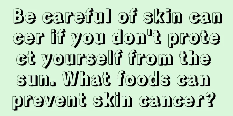 Be careful of skin cancer if you don't protect yourself from the sun. What foods can prevent skin cancer? 