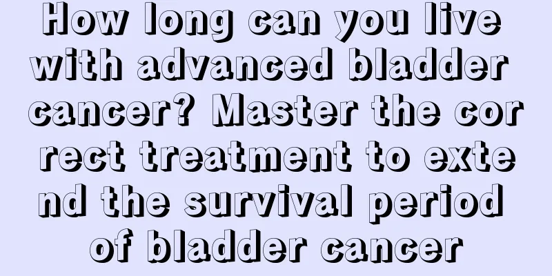How long can you live with advanced bladder cancer? Master the correct treatment to extend the survival period of bladder cancer
