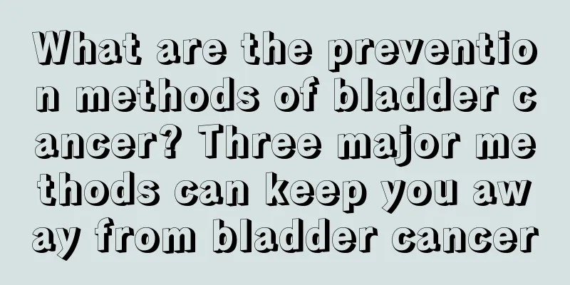 What are the prevention methods of bladder cancer? Three major methods can keep you away from bladder cancer