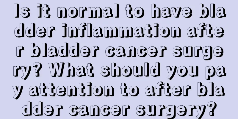 Is it normal to have bladder inflammation after bladder cancer surgery? What should you pay attention to after bladder cancer surgery?