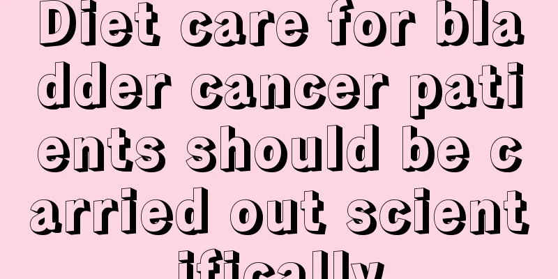 Diet care for bladder cancer patients should be carried out scientifically