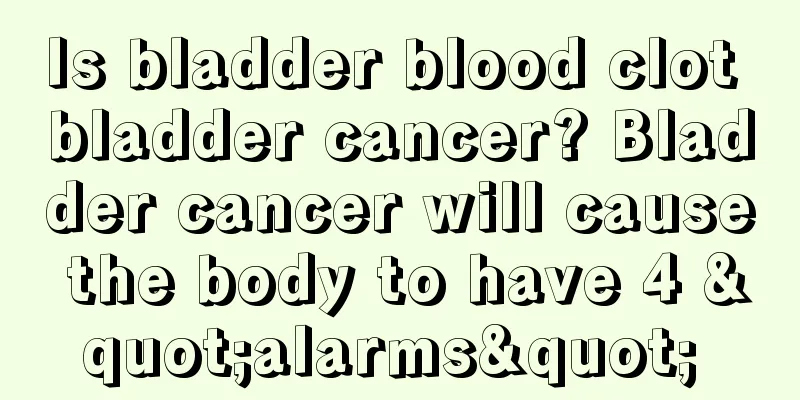 Is bladder blood clot bladder cancer? Bladder cancer will cause the body to have 4 "alarms" 