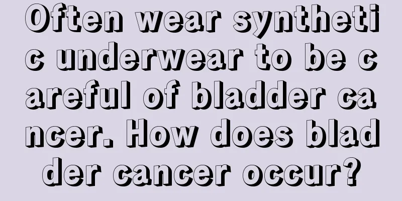 Often wear synthetic underwear to be careful of bladder cancer. How does bladder cancer occur?