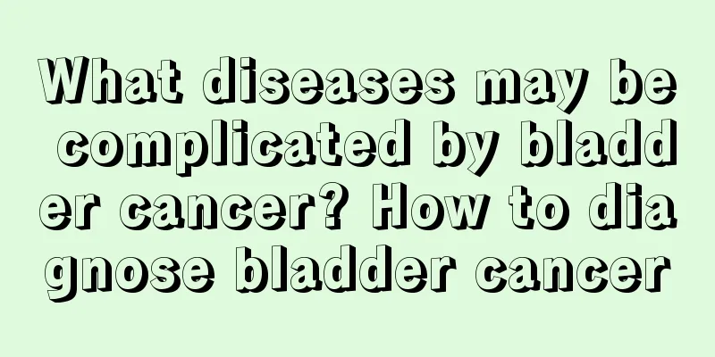 What diseases may be complicated by bladder cancer? How to diagnose bladder cancer