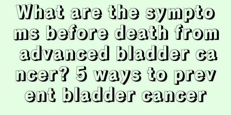 What are the symptoms before death from advanced bladder cancer? 5 ways to prevent bladder cancer
