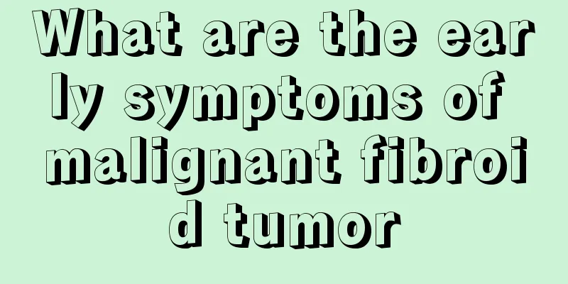 What are the early symptoms of malignant fibroid tumor