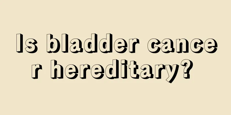 Is bladder cancer hereditary? 