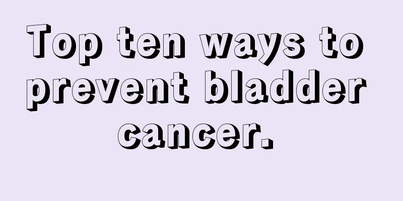 Top ten ways to prevent bladder cancer. 