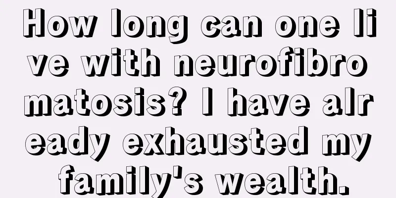 How long can one live with neurofibromatosis? I have already exhausted my family's wealth.
