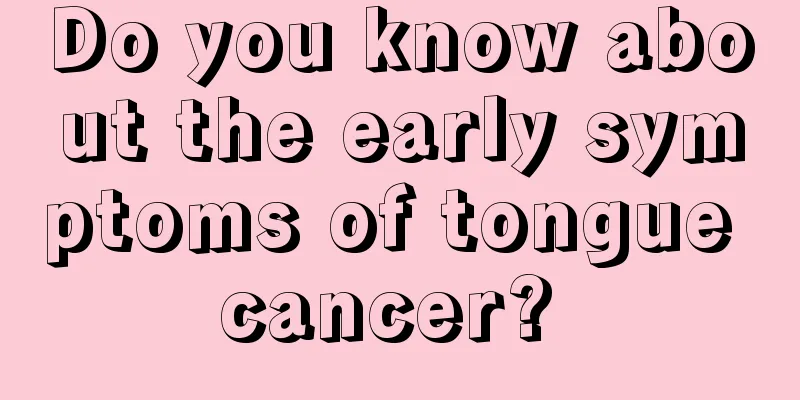 Do you know about the early symptoms of tongue cancer? 