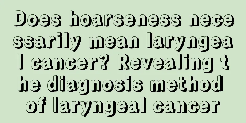 Does hoarseness necessarily mean laryngeal cancer? Revealing the diagnosis method of laryngeal cancer