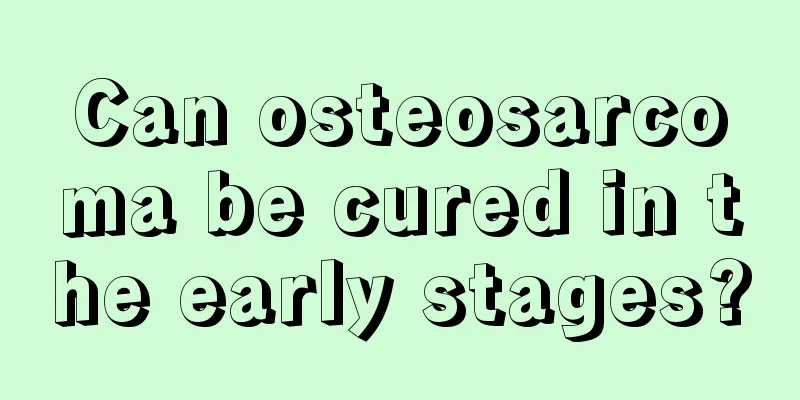 Can osteosarcoma be cured in the early stages?