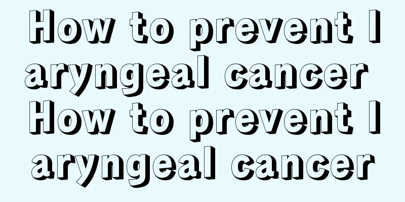 How to prevent laryngeal cancer How to prevent laryngeal cancer