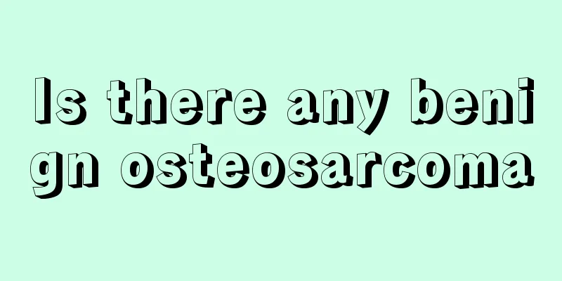 Is there any benign osteosarcoma