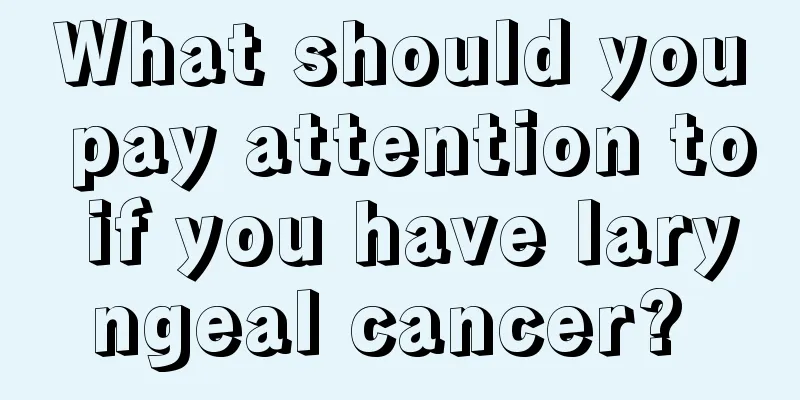 What should you pay attention to if you have laryngeal cancer? 