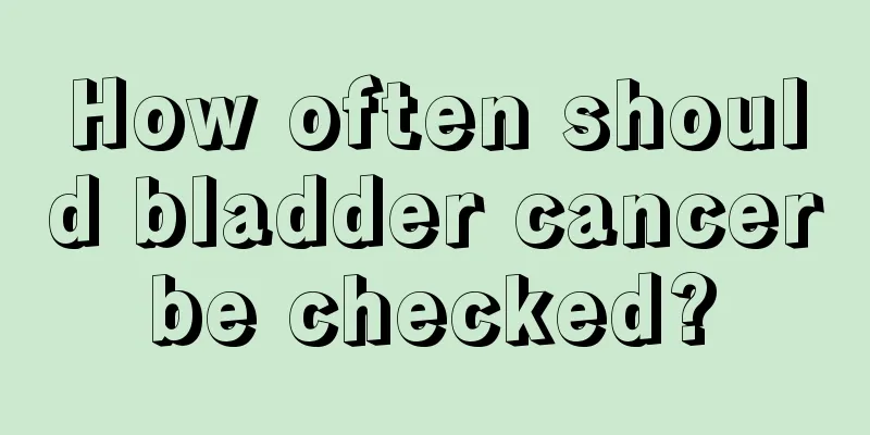 How often should bladder cancer be checked? 