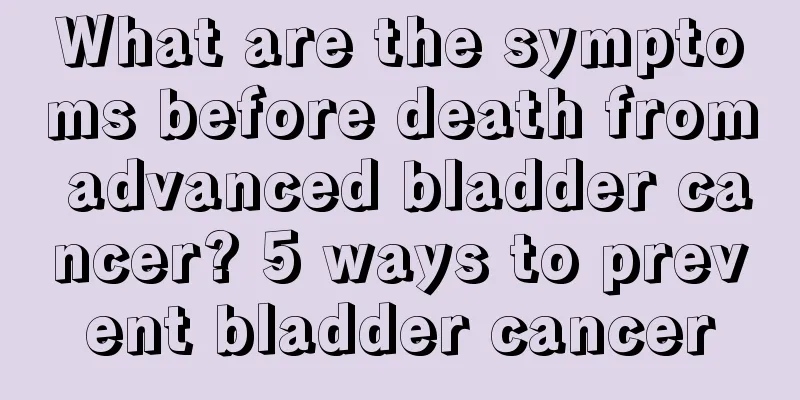 What are the symptoms before death from advanced bladder cancer? 5 ways to prevent bladder cancer